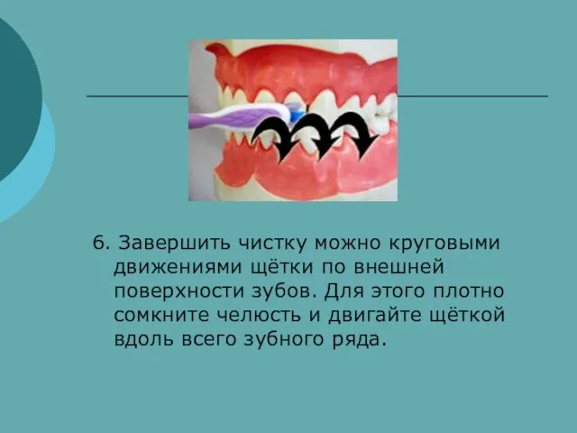 6. Завершить чистку можно круговыми движениями щётки по внешней поверхности зубов. Для