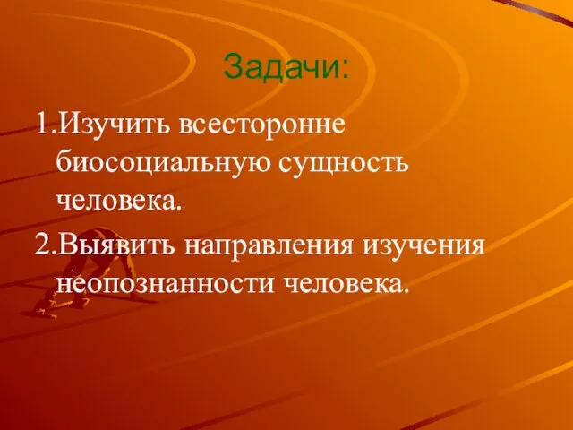 Задачи: 1.Изучить всесторонне биосоциальную сущность человека. 2.Выявить направления изучения неопознанности человека.