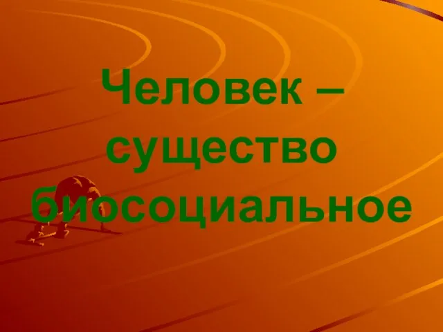 Человек – существо биосоциальное