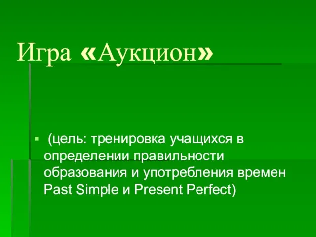 Игра «Аукцион» (цель: тренировка учащихся в определении правильности образования и употребления времен