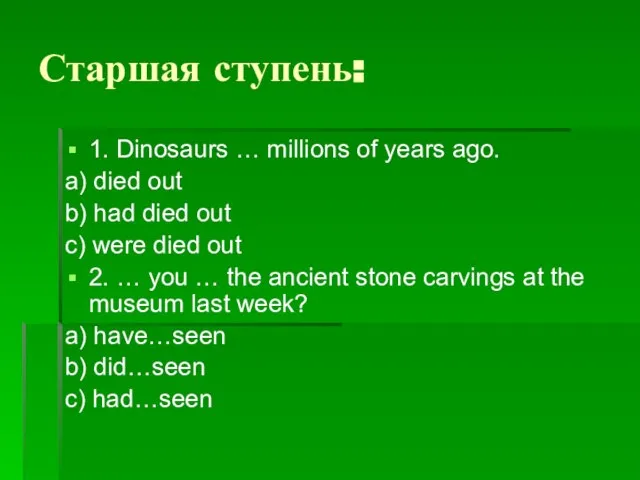 Старшая ступень: 1. Dinosaurs … millions of years ago. a) died out