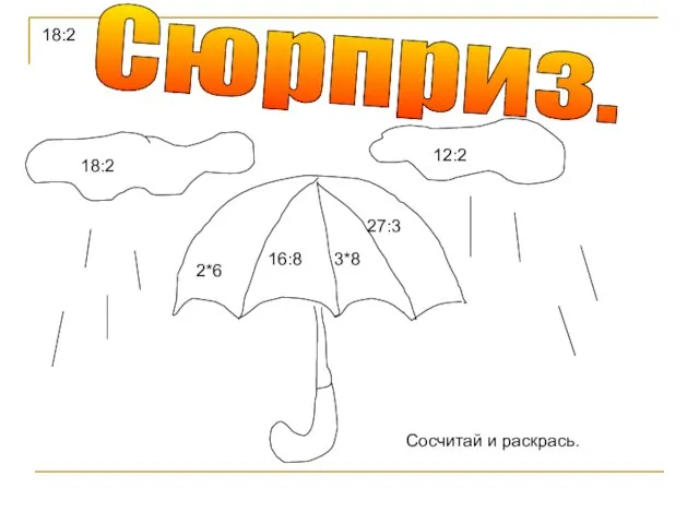 18:2 Сюрприз. 18:2 2*6 16:8 3*8 27:3 12:2 Сосчитай и раскрась.