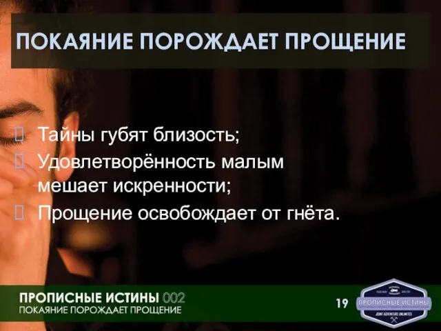 ПОКАЯНИЕ ПОРОЖДАЕТ ПРОЩЕНИЕ Тайны губят близость; Удовлетворённость малым мешает искренности; Прощение освобождает от гнёта.