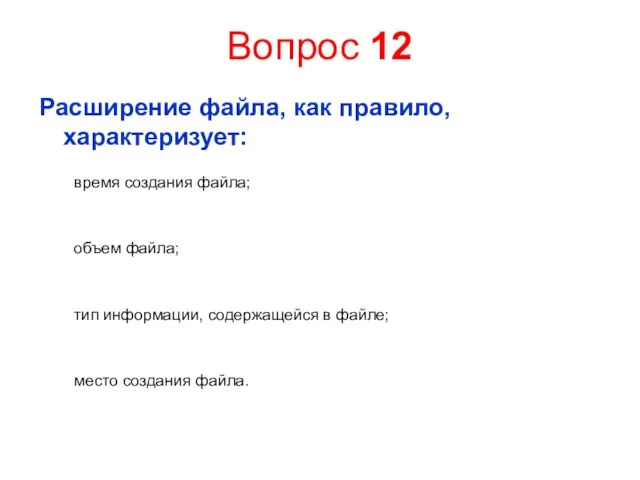 Вопрос 12 Расширение файла, как правило, характеризует: время создания файла; объем файла;