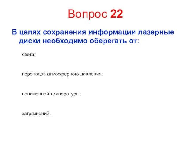 Вопрос 22 В целях сохранения информации лазерные диски необходимо оберегать от: света;