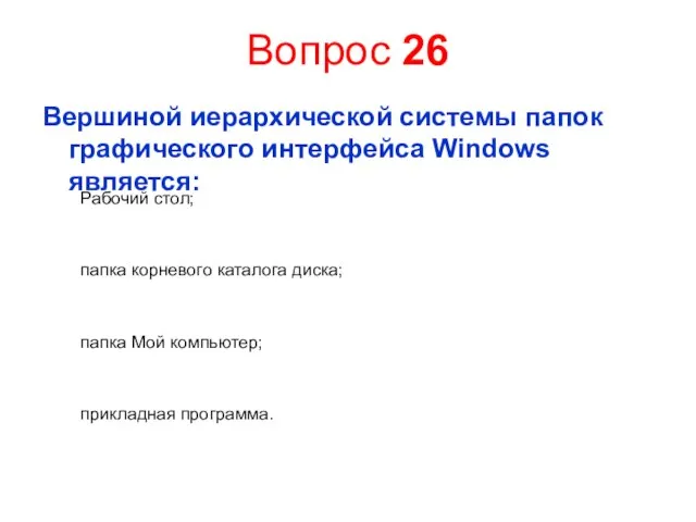 Вопрос 26 Вершиной иерархической системы папок графического интерфейса Windows является: Рабочий стол;
