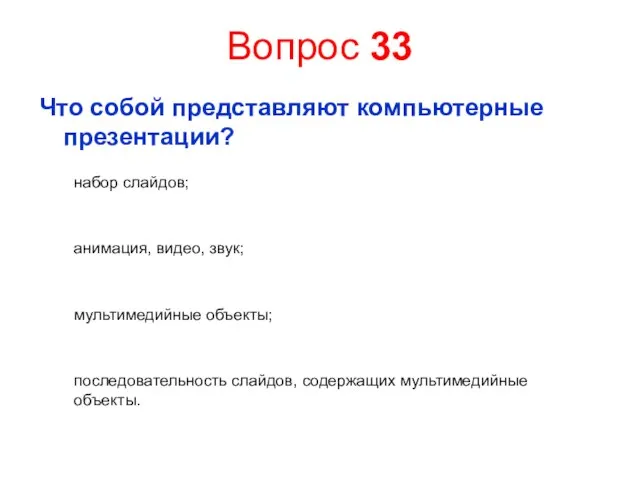 Вопрос 33 Что собой представляют компьютерные презентации? набор слайдов; анимация, видео, звук;