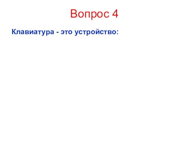 Вопрос 4 Клавиатура - это устройство: