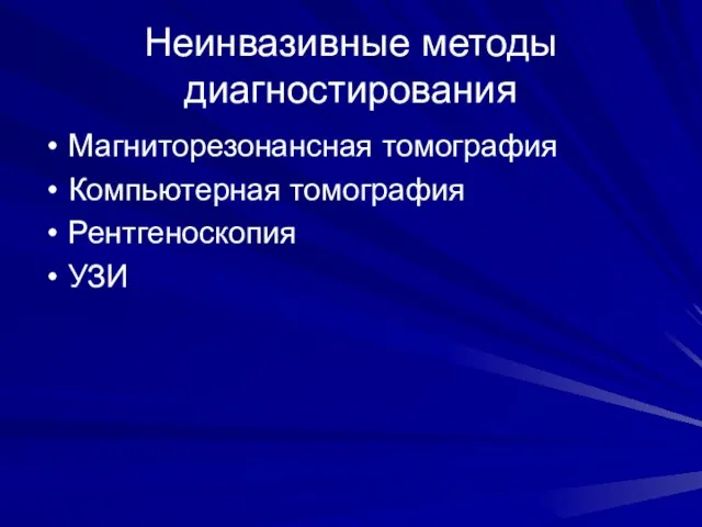 Неинвазивные методы диагностирования Магниторезонансная томография Компьютерная томография Рентгеноскопия УЗИ