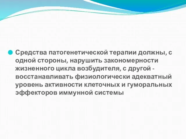 Средства патогенетической терапии должны, с одной стороны, нарушить закономерности жизненного цикла возбудителя,