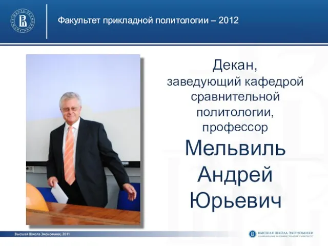 Факультет прикладной политологии – 2012 Декан, заведующий кафедрой сравнительной политологии, профессор Мельвиль Андрей Юрьевич