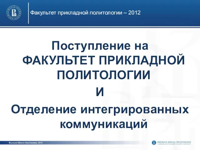 Поступление на ФАКУЛЬТЕТ ПРИКЛАДНОЙ ПОЛИТОЛОГИИ И Отделение интегрированных коммуникаций Факультет прикладной политологии – 2012