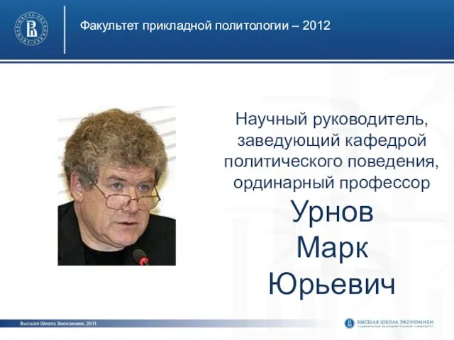 Факультет прикладной политологии – 2012 Научный руководитель, заведующий кафедрой политического поведения, ординарный профессор Урнов Марк Юрьевич