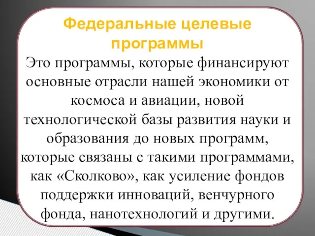 Федеральные целевые программы Это программы, которые финансируют основные отрасли нашей экономики от