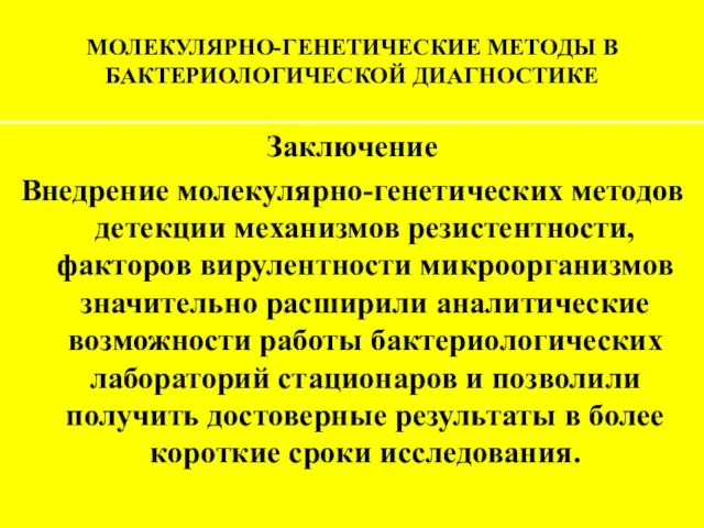 МОЛЕКУЛЯРНО-ГЕНЕТИЧЕСКИЕ МЕТОДЫ В БАКТЕРИОЛОГИЧЕСКОЙ ДИАГНОСТИКЕ Заключение Внедрение молекулярно-генетических методов детекции механизмов резистентности,