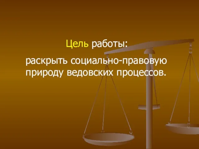 Цель работы: раскрыть социально-правовую природу ведовских процессов.