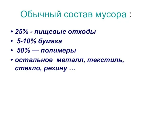 Обычный состав мусора : 25% - пищевые отходы 5-10% бумага 50% —