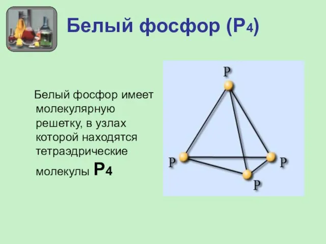 Белый фосфор (Р4) Белый фосфор имеет молекулярную решетку, в узлах которой находятся тетраэдрические молекулы Р4