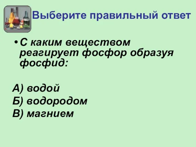 Выберите правильный ответ С каким веществом реагирует фосфор образуя фосфид: А) водой Б) водородом В) магнием