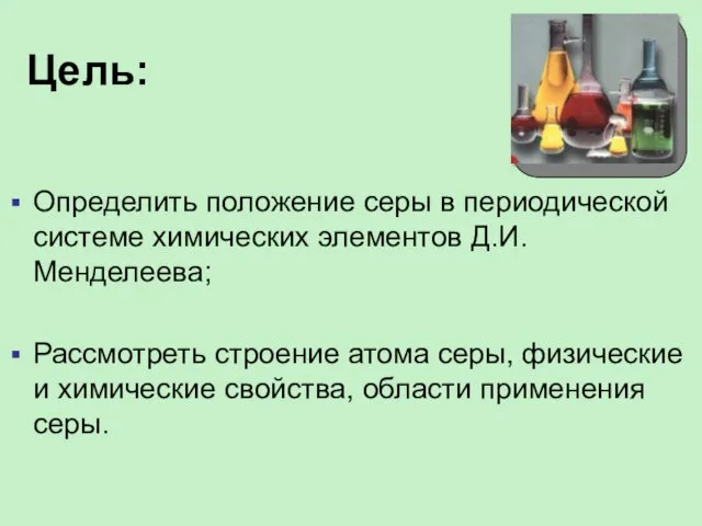 Цель: Определить положение серы в периодической системе химических элементов Д.И. Менделеева; Рассмотреть