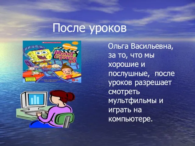 После уроков Ольга Васильевна, за то, что мы хорошие и послушные, после