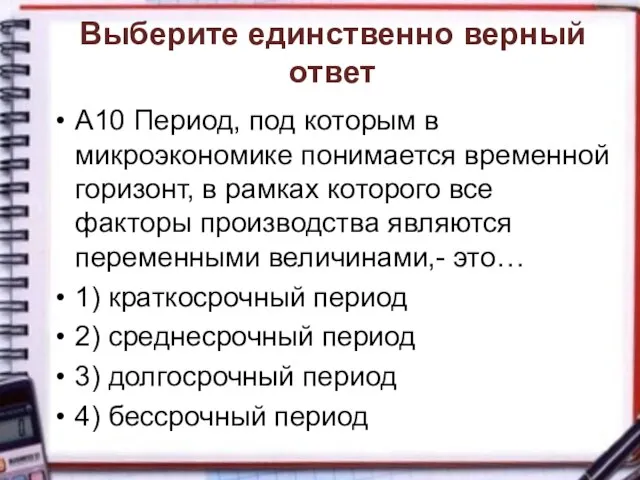 Выберите единственно верный ответ А10 Период, под которым в микроэкономике понимается временной