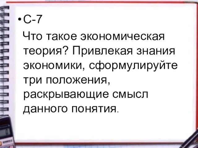 С-7 Что такое экономическая теория? Привлекая знания экономики, сформулируйте три положения, раскрывающие смысл данного понятия.