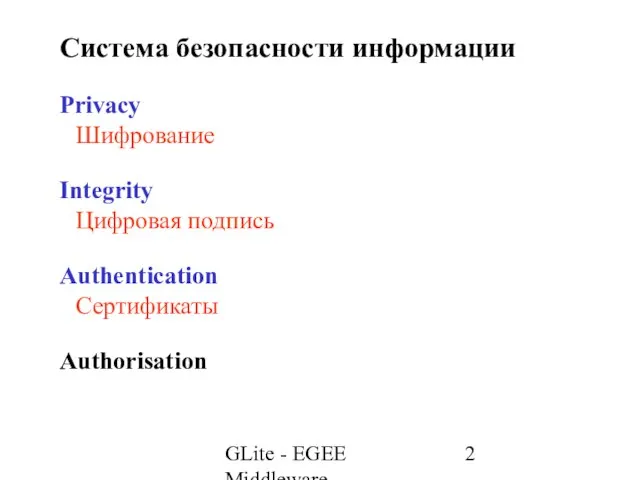 GLite - EGEE Middleware Система безопасности информации Privacy Шифрование Integrity Цифровая подпись Authentication Сертификаты Authorisation