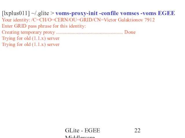 GLite - EGEE Middleware [lxplus011] ~/.glite > voms-proxy-init -confile vomses -voms EGEE