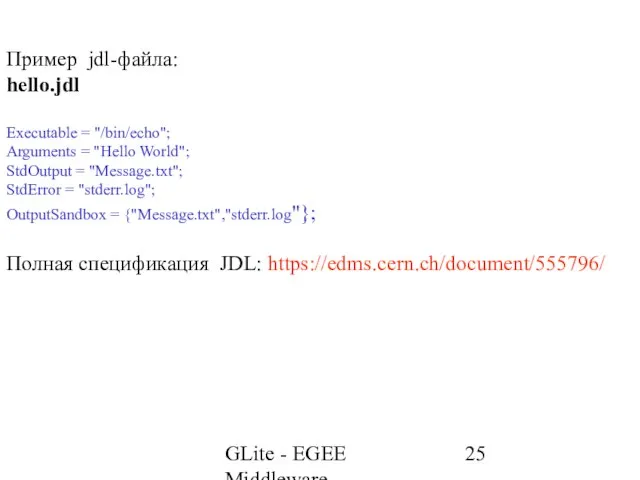 GLite - EGEE Middleware Пример jdl-файла: hello.jdl Executable = "/bin/echo"; Arguments =