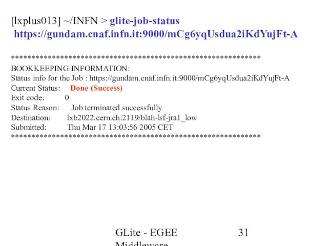 GLite - EGEE Middleware [lxplus013] ~/INFN > glite-job-status https://gundam.cnaf.infn.it:9000/mCg6yqUsdua2iKdYujFt-A ************************************************************* BOOKKEEPING INFORMATION: