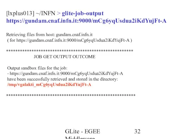 GLite - EGEE Middleware [lxplus013] ~/INFN > glite-job-output https://gundam.cnaf.infn.it:9000/mCg6yqUsdua2iKdYujFt-A Retrieving files from