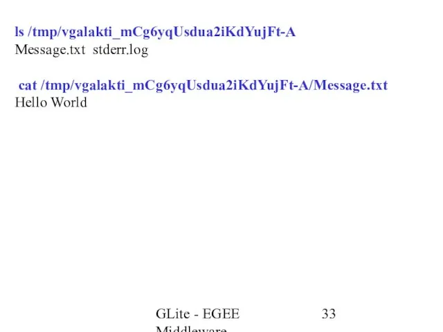 GLite - EGEE Middleware ls /tmp/vgalakti_mCg6yqUsdua2iKdYujFt-A Message.txt stderr.log cat /tmp/vgalakti_mCg6yqUsdua2iKdYujFt-A/Message.txt Hello World