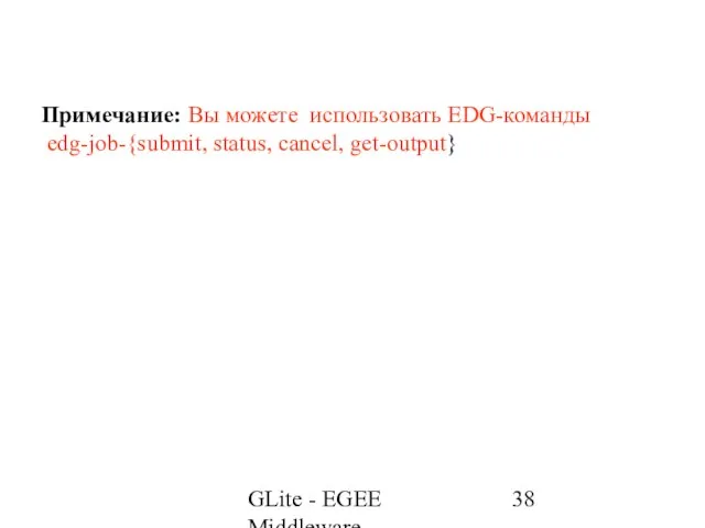 GLite - EGEE Middleware Примечание: Вы можете использовать EDG-команды edg-job-{submit, status, cancel, get-output}