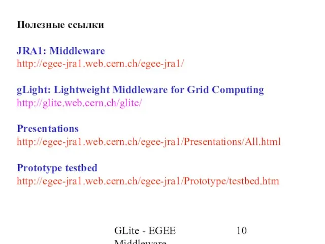 GLite - EGEE Middleware Полезные ссылки JRA1: Middleware http://egee-jra1.web.cern.ch/egee-jra1/ gLight: Lightweight Middleware