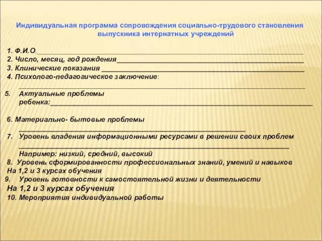 Индивидуальная программа сопровождения социально-трудового становления выпускника интернатных учреждений 1. Ф.И.О.___________________________________________________________________ 2. Число,