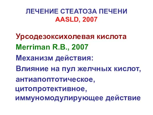 ЛЕЧЕНИЕ СТЕАТОЗА ПЕЧЕНИ AASLD, 2007 Урсодезоксихолевая кислота Merriman R.B., 2007 Механизм действия: