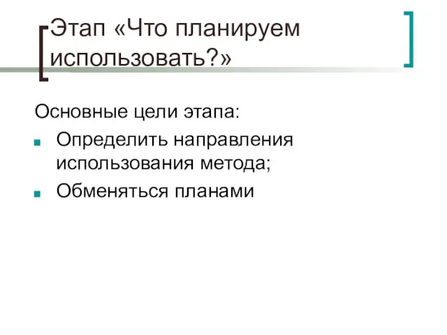 Этап «Что планируем использовать?» Основные цели этапа: Определить направления использования метода; Обменяться планами