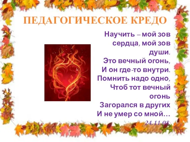 ПЕДАГОГИЧЕСКОЕ КРЕДО Научить – мой зов сердца, мой зов души. Это вечный