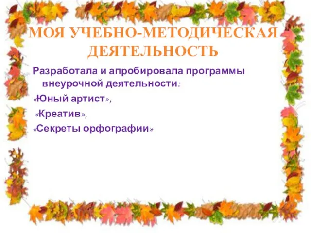 МОЯ УЧЕБНО-МЕТОДИЧЕСКАЯ ДЕЯТЕЛЬНОСТЬ Разработала и апробировала программы внеурочной деятельности: «Юный артист», «Креатив», «Секреты орфографии»