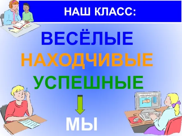 НАШ КЛАСС: ВЕСЁЛЫЕ НАХОДЧИВЫЕ УСПЕШНЫЕ МЫ