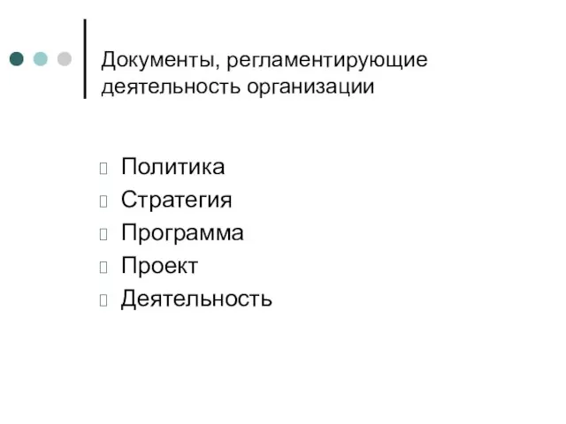 Документы, регламентирующие деятельность организации Политика Стратегия Программа Проект Деятельность