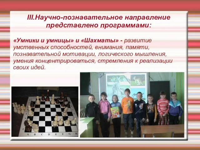 III.Научно-познавательное направление представлено программами: «Умники и умницы» и «Шахматы» - развитие умственных