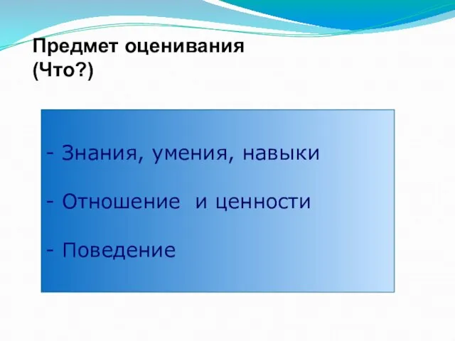 Предмет оценивания (Что?) - Знания, умения, навыки - Отношение и ценности - Поведение