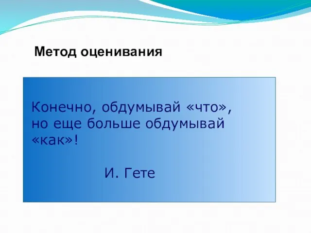 Метод оценивания Конечно, обдумывай «что», но еще больше обдумывай «как»! И. Гете