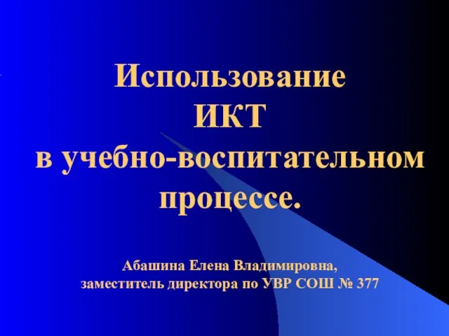 Использование ИКТ в учебно-воспитательном процессе. Абашина Елена Владимировна, заместитель директора по УВР СОШ № 377