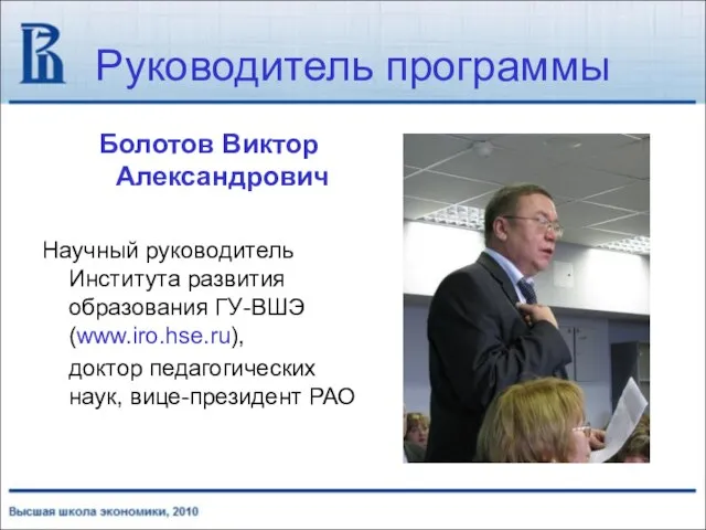 Руководитель программы Болотов Виктор Александрович Научный руководитель Института развития образования ГУ-ВШЭ (www.iro.hse.ru),