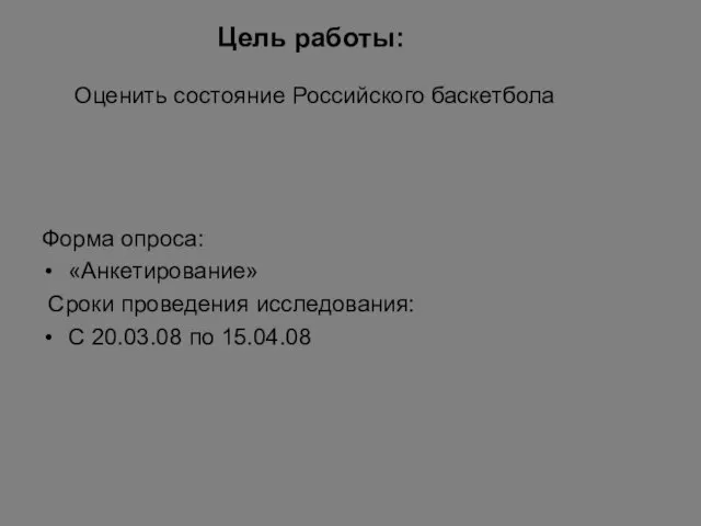 Цель работы: Оценить состояние Российского баскетбола Форма опроса: «Анкетирование» Сроки проведения исследования: С 20.03.08 по 15.04.08