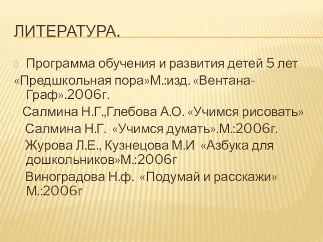 ЛИТЕРАТУРА. Программа обучения и развития детей 5 лет «Предшкольная пора»М.:изд. «Вентана-Граф».2006г. Салмина