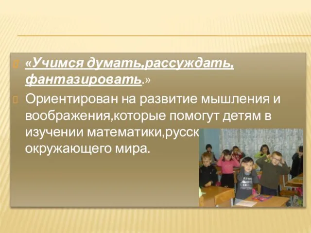 «Учимся думать,рассуждать,фантазировать.» Ориентирован на развитие мышления и воображения,которые помогут детям в изучении математики,русского языка.окружающего мира.